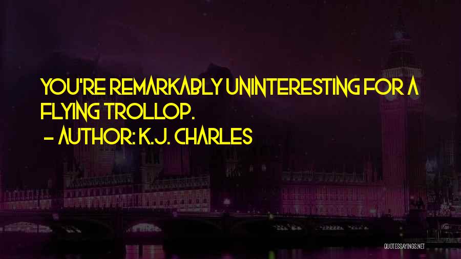K.J. Charles Quotes: You're Remarkably Uninteresting For A Flying Trollop.