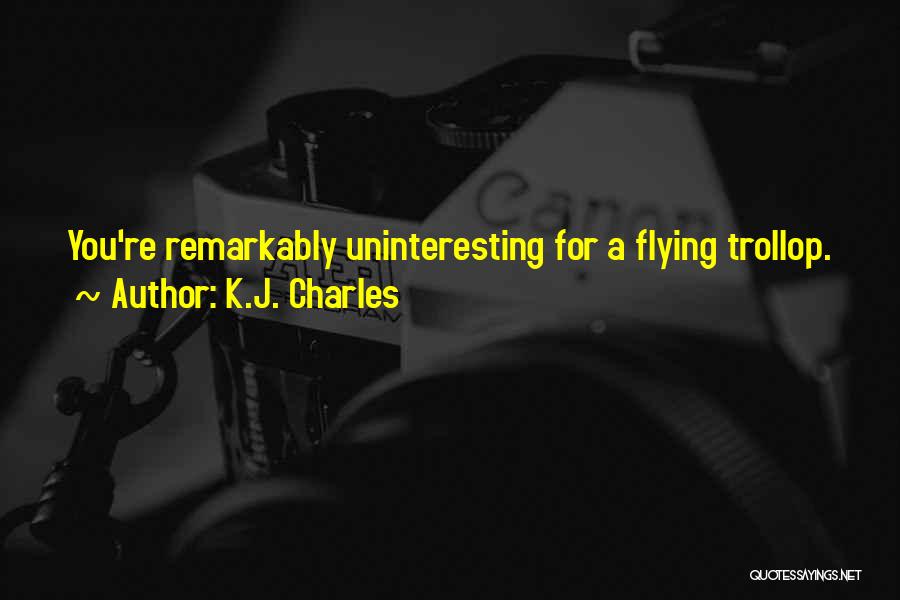 K.J. Charles Quotes: You're Remarkably Uninteresting For A Flying Trollop.