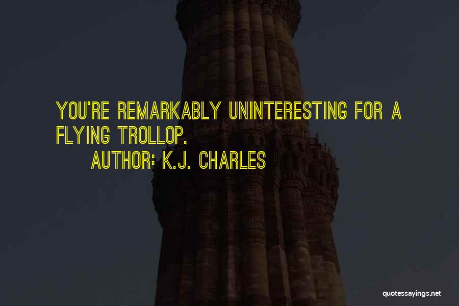 K.J. Charles Quotes: You're Remarkably Uninteresting For A Flying Trollop.