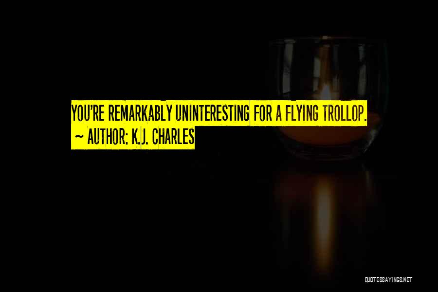K.J. Charles Quotes: You're Remarkably Uninteresting For A Flying Trollop.