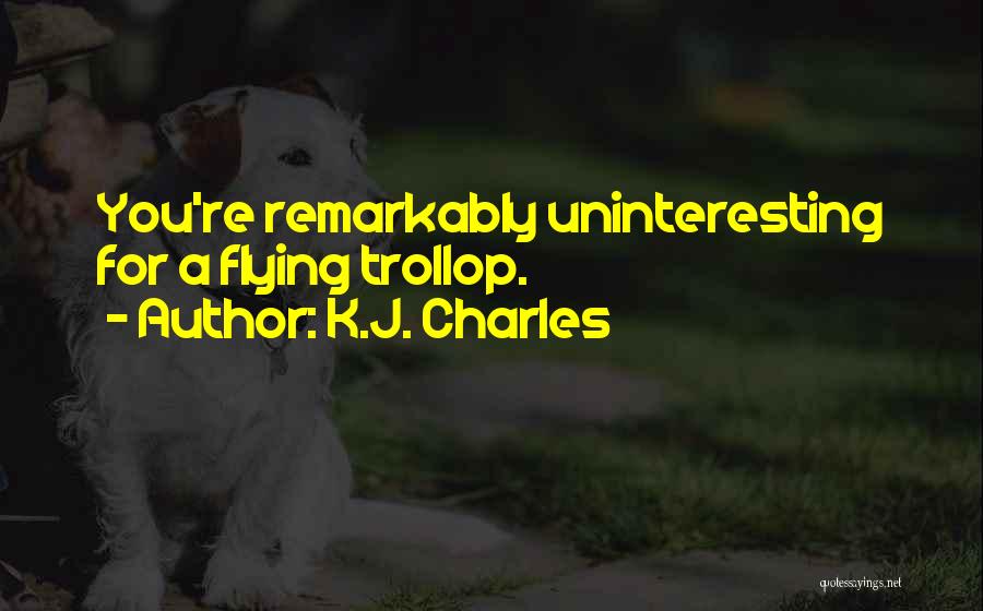 K.J. Charles Quotes: You're Remarkably Uninteresting For A Flying Trollop.