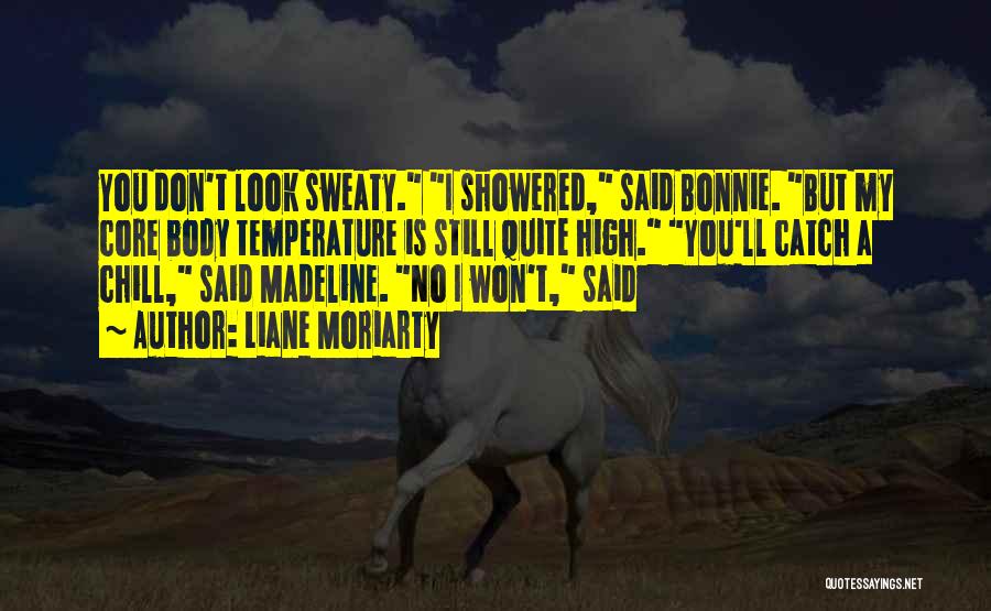 Liane Moriarty Quotes: You Don't Look Sweaty. I Showered, Said Bonnie. But My Core Body Temperature Is Still Quite High. You'll Catch A