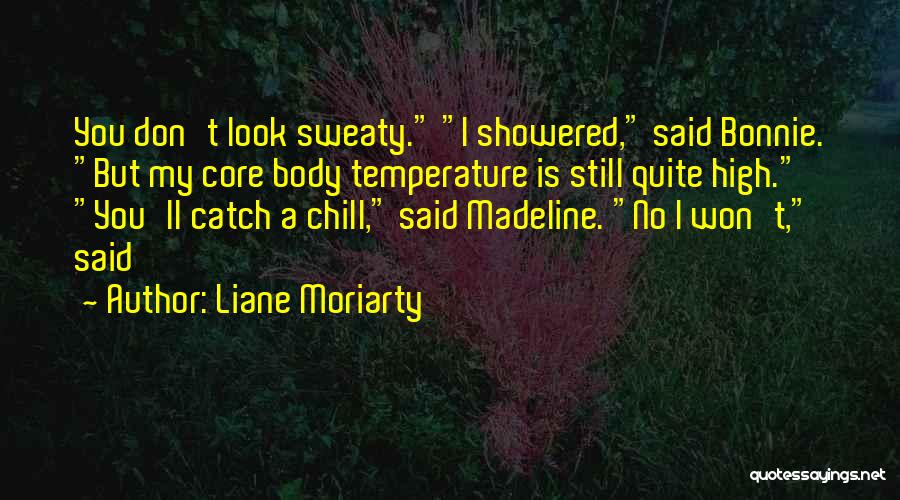 Liane Moriarty Quotes: You Don't Look Sweaty. I Showered, Said Bonnie. But My Core Body Temperature Is Still Quite High. You'll Catch A