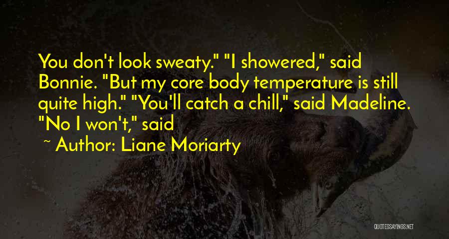 Liane Moriarty Quotes: You Don't Look Sweaty. I Showered, Said Bonnie. But My Core Body Temperature Is Still Quite High. You'll Catch A