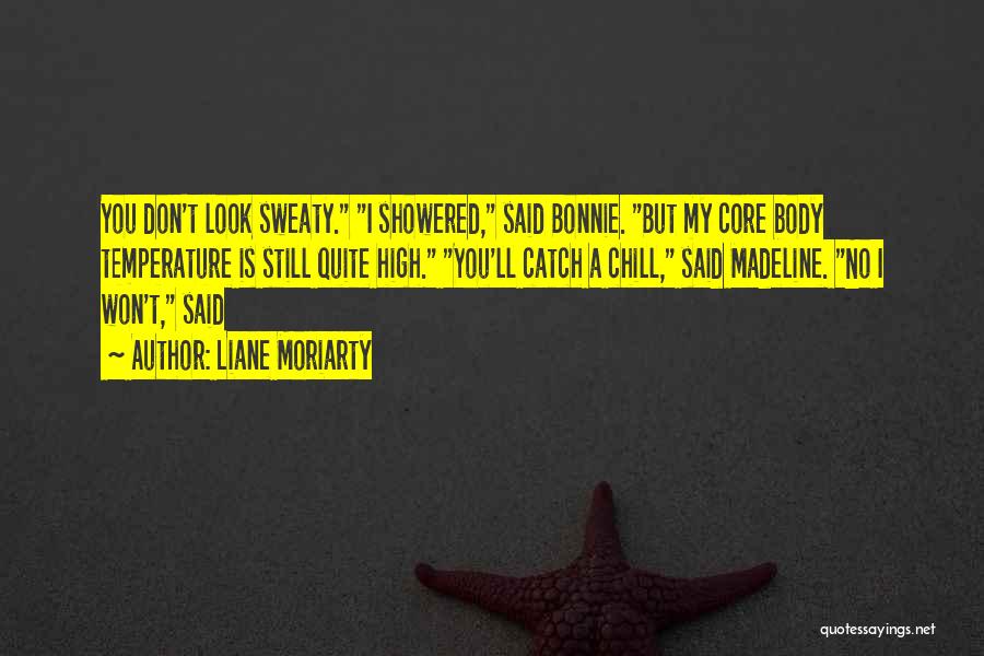 Liane Moriarty Quotes: You Don't Look Sweaty. I Showered, Said Bonnie. But My Core Body Temperature Is Still Quite High. You'll Catch A