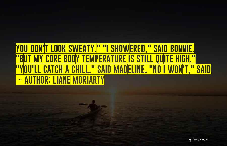 Liane Moriarty Quotes: You Don't Look Sweaty. I Showered, Said Bonnie. But My Core Body Temperature Is Still Quite High. You'll Catch A