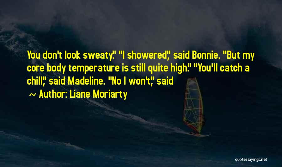 Liane Moriarty Quotes: You Don't Look Sweaty. I Showered, Said Bonnie. But My Core Body Temperature Is Still Quite High. You'll Catch A