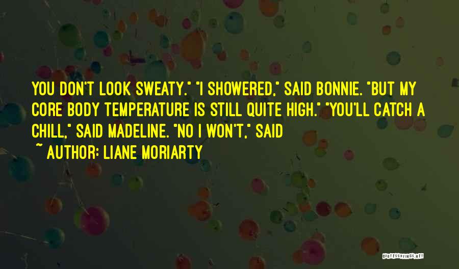 Liane Moriarty Quotes: You Don't Look Sweaty. I Showered, Said Bonnie. But My Core Body Temperature Is Still Quite High. You'll Catch A