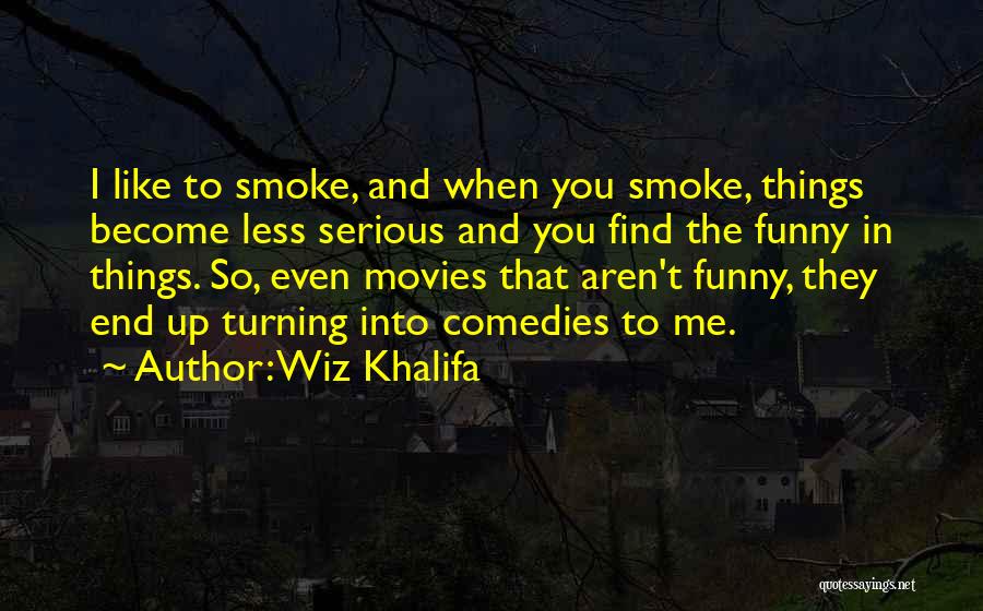 Wiz Khalifa Quotes: I Like To Smoke, And When You Smoke, Things Become Less Serious And You Find The Funny In Things. So,