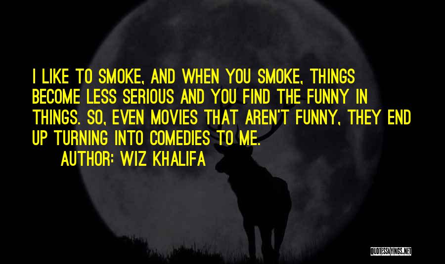 Wiz Khalifa Quotes: I Like To Smoke, And When You Smoke, Things Become Less Serious And You Find The Funny In Things. So,