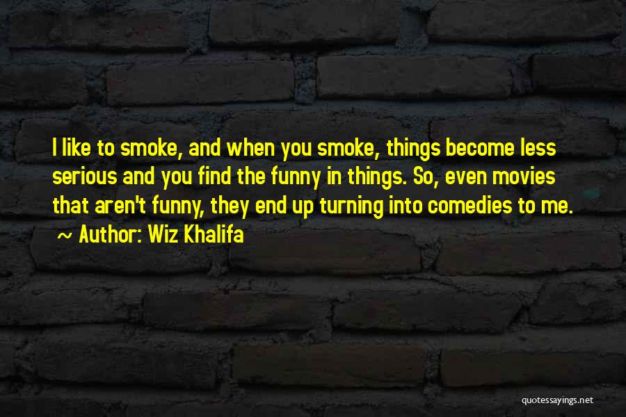 Wiz Khalifa Quotes: I Like To Smoke, And When You Smoke, Things Become Less Serious And You Find The Funny In Things. So,