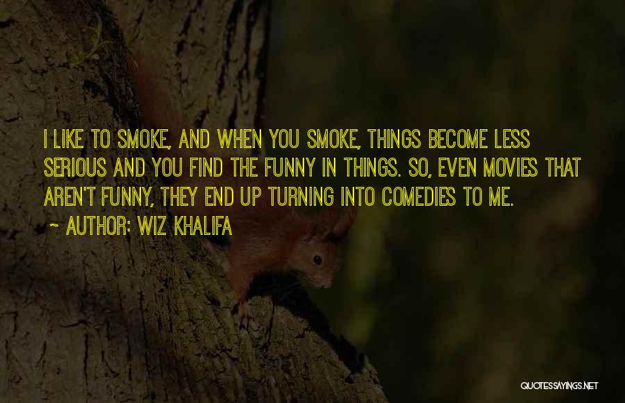 Wiz Khalifa Quotes: I Like To Smoke, And When You Smoke, Things Become Less Serious And You Find The Funny In Things. So,