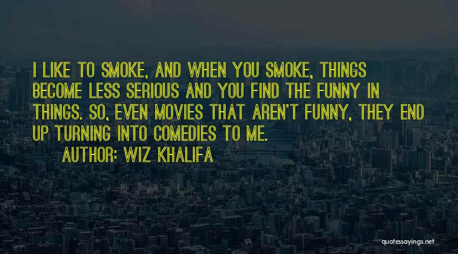 Wiz Khalifa Quotes: I Like To Smoke, And When You Smoke, Things Become Less Serious And You Find The Funny In Things. So,