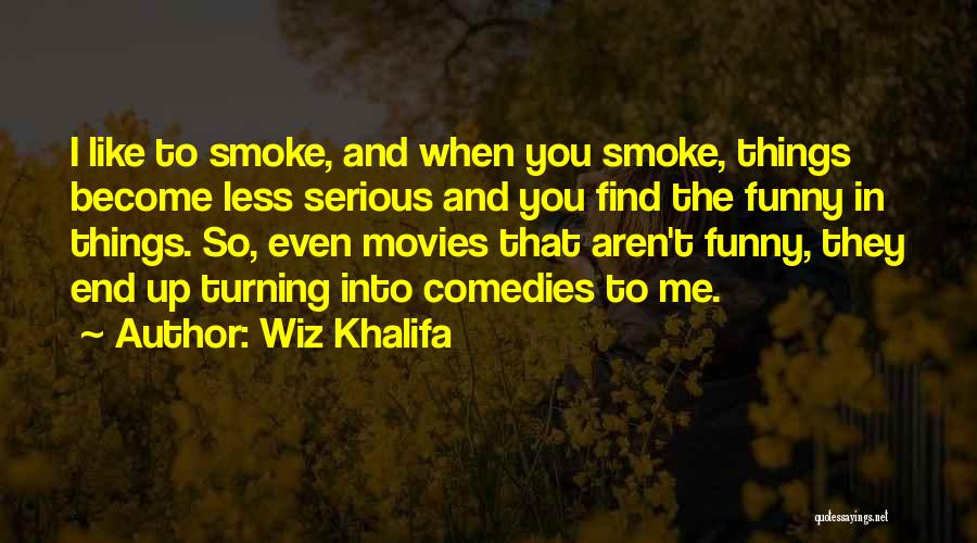 Wiz Khalifa Quotes: I Like To Smoke, And When You Smoke, Things Become Less Serious And You Find The Funny In Things. So,