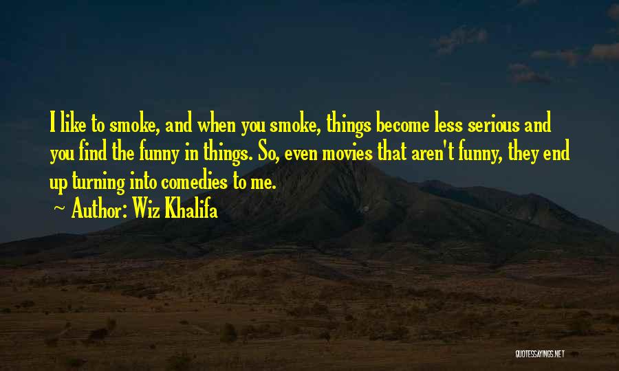 Wiz Khalifa Quotes: I Like To Smoke, And When You Smoke, Things Become Less Serious And You Find The Funny In Things. So,