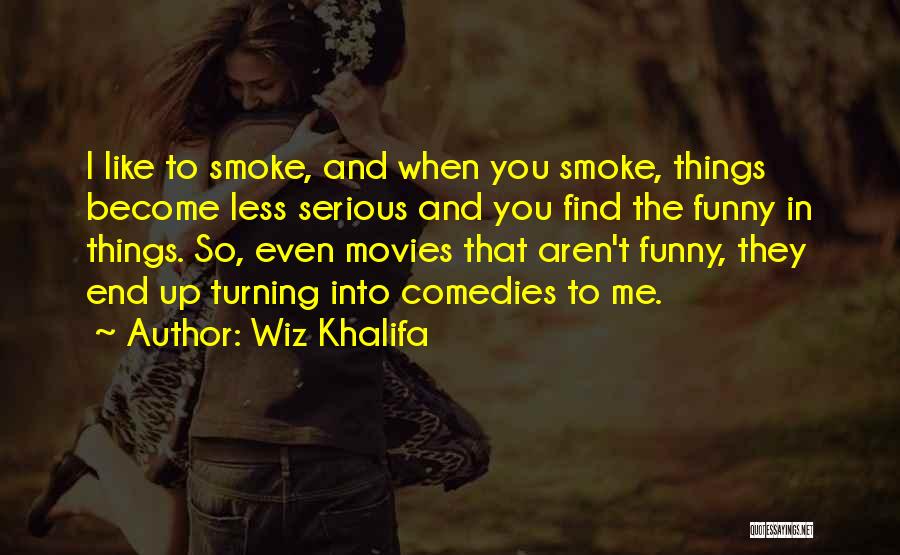 Wiz Khalifa Quotes: I Like To Smoke, And When You Smoke, Things Become Less Serious And You Find The Funny In Things. So,