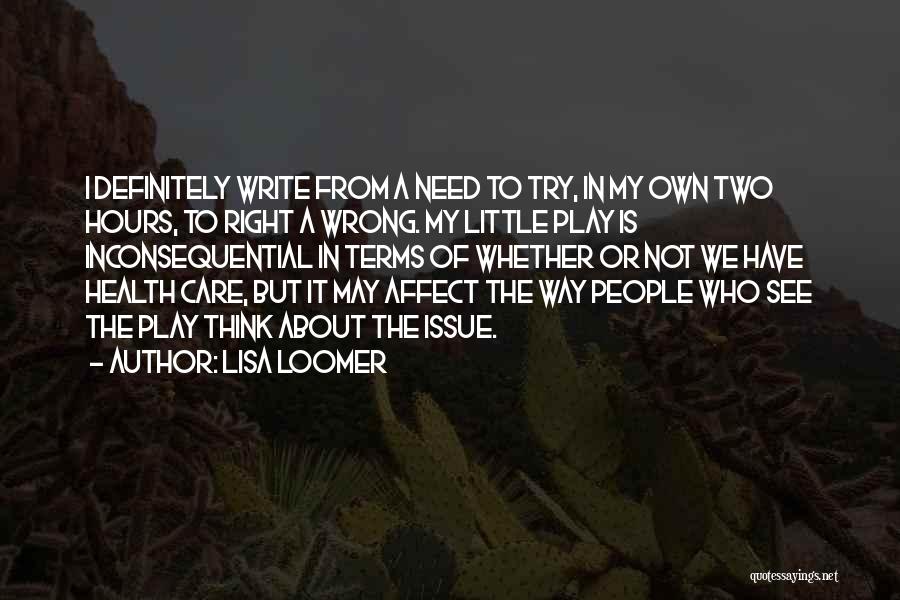 Lisa Loomer Quotes: I Definitely Write From A Need To Try, In My Own Two Hours, To Right A Wrong. My Little Play