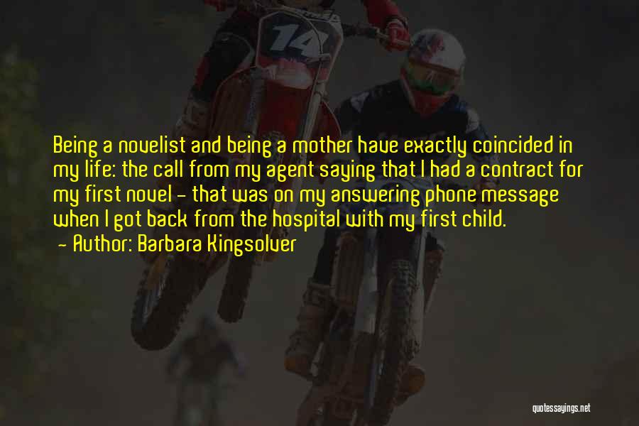 Barbara Kingsolver Quotes: Being A Novelist And Being A Mother Have Exactly Coincided In My Life: The Call From My Agent Saying That