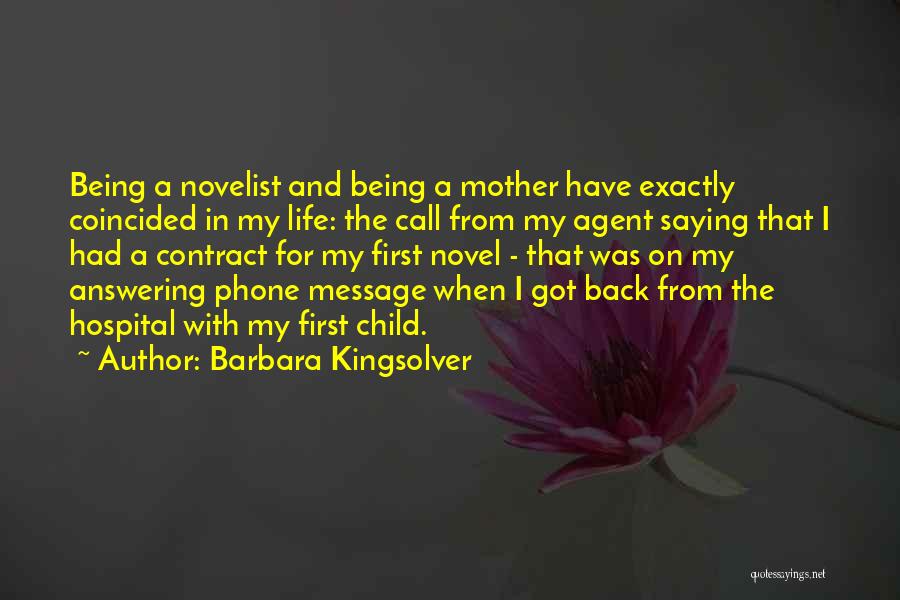 Barbara Kingsolver Quotes: Being A Novelist And Being A Mother Have Exactly Coincided In My Life: The Call From My Agent Saying That