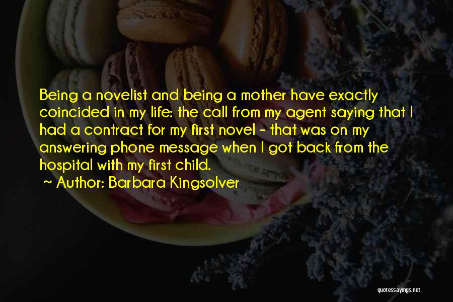 Barbara Kingsolver Quotes: Being A Novelist And Being A Mother Have Exactly Coincided In My Life: The Call From My Agent Saying That