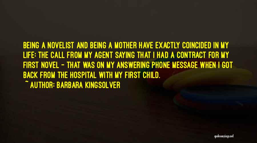 Barbara Kingsolver Quotes: Being A Novelist And Being A Mother Have Exactly Coincided In My Life: The Call From My Agent Saying That