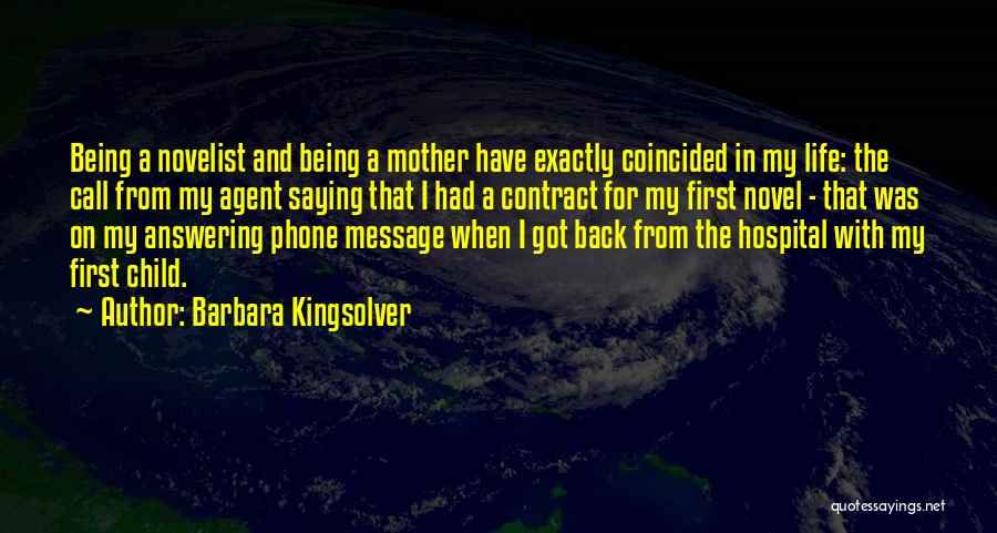 Barbara Kingsolver Quotes: Being A Novelist And Being A Mother Have Exactly Coincided In My Life: The Call From My Agent Saying That
