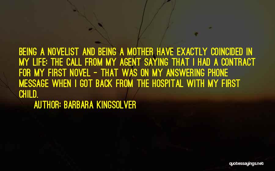 Barbara Kingsolver Quotes: Being A Novelist And Being A Mother Have Exactly Coincided In My Life: The Call From My Agent Saying That