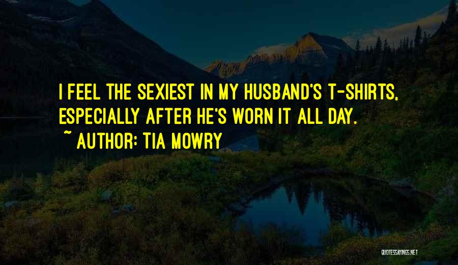 Tia Mowry Quotes: I Feel The Sexiest In My Husband's T-shirts, Especially After He's Worn It All Day.