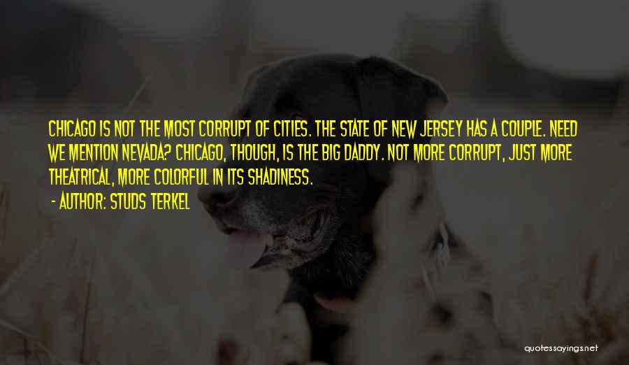 Studs Terkel Quotes: Chicago Is Not The Most Corrupt Of Cities. The State Of New Jersey Has A Couple. Need We Mention Nevada?