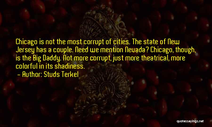 Studs Terkel Quotes: Chicago Is Not The Most Corrupt Of Cities. The State Of New Jersey Has A Couple. Need We Mention Nevada?