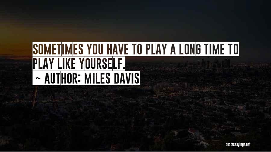 Miles Davis Quotes: Sometimes You Have To Play A Long Time To Play Like Yourself.