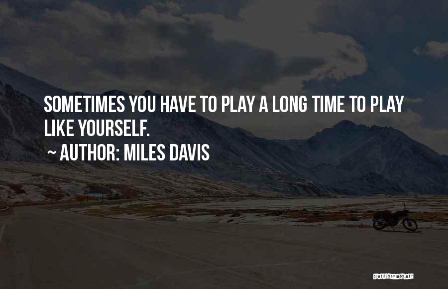 Miles Davis Quotes: Sometimes You Have To Play A Long Time To Play Like Yourself.
