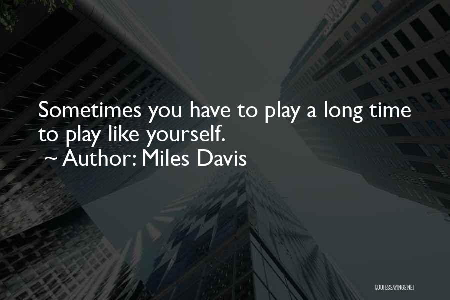 Miles Davis Quotes: Sometimes You Have To Play A Long Time To Play Like Yourself.