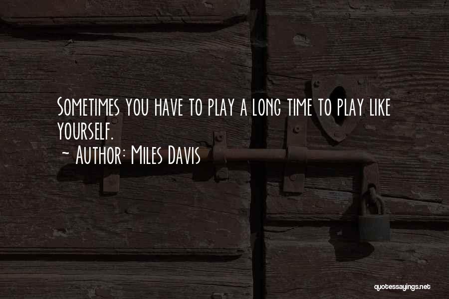 Miles Davis Quotes: Sometimes You Have To Play A Long Time To Play Like Yourself.