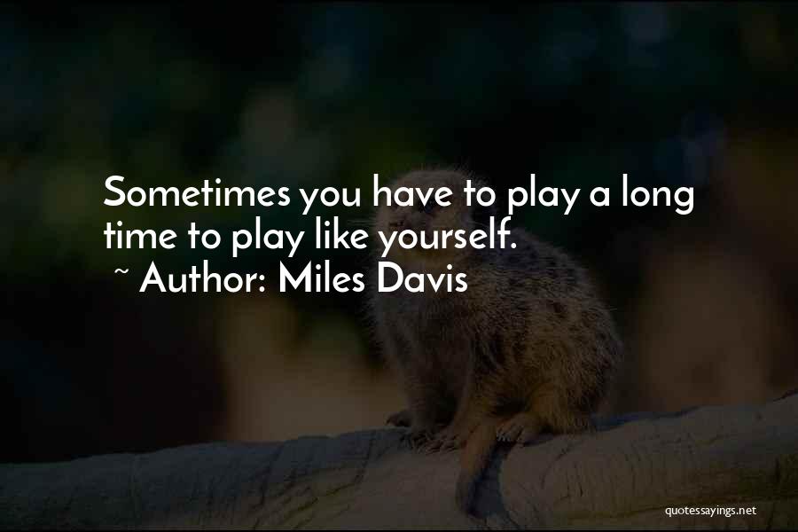 Miles Davis Quotes: Sometimes You Have To Play A Long Time To Play Like Yourself.