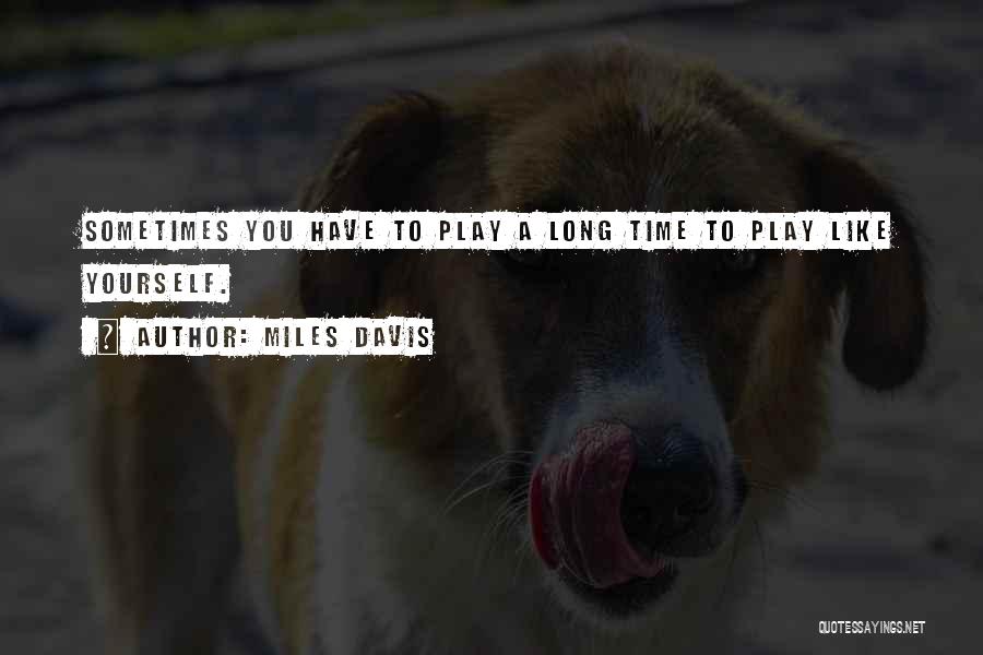 Miles Davis Quotes: Sometimes You Have To Play A Long Time To Play Like Yourself.