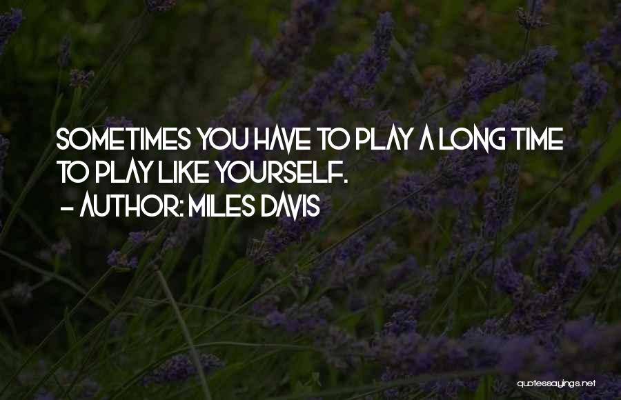 Miles Davis Quotes: Sometimes You Have To Play A Long Time To Play Like Yourself.