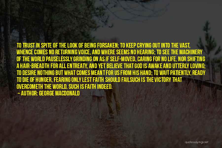 George MacDonald Quotes: To Trust In Spite Of The Look Of Being Forsaken; To Keep Crying Out Into The Vast, Whence Comes No