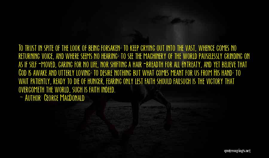 George MacDonald Quotes: To Trust In Spite Of The Look Of Being Forsaken; To Keep Crying Out Into The Vast, Whence Comes No