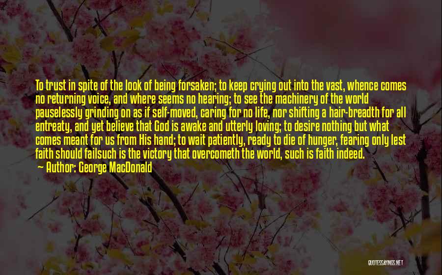 George MacDonald Quotes: To Trust In Spite Of The Look Of Being Forsaken; To Keep Crying Out Into The Vast, Whence Comes No