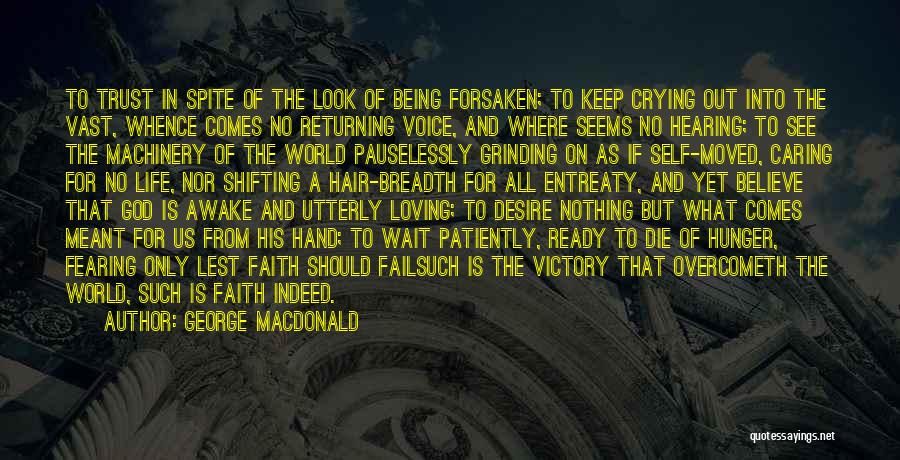 George MacDonald Quotes: To Trust In Spite Of The Look Of Being Forsaken; To Keep Crying Out Into The Vast, Whence Comes No