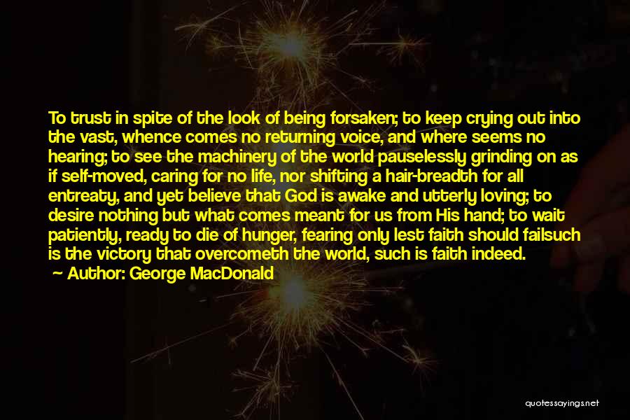 George MacDonald Quotes: To Trust In Spite Of The Look Of Being Forsaken; To Keep Crying Out Into The Vast, Whence Comes No