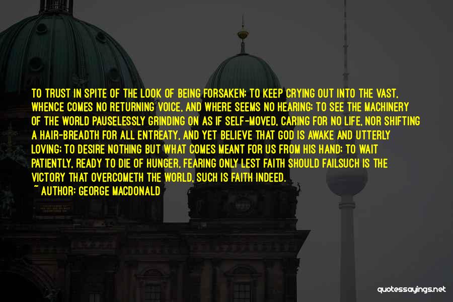 George MacDonald Quotes: To Trust In Spite Of The Look Of Being Forsaken; To Keep Crying Out Into The Vast, Whence Comes No