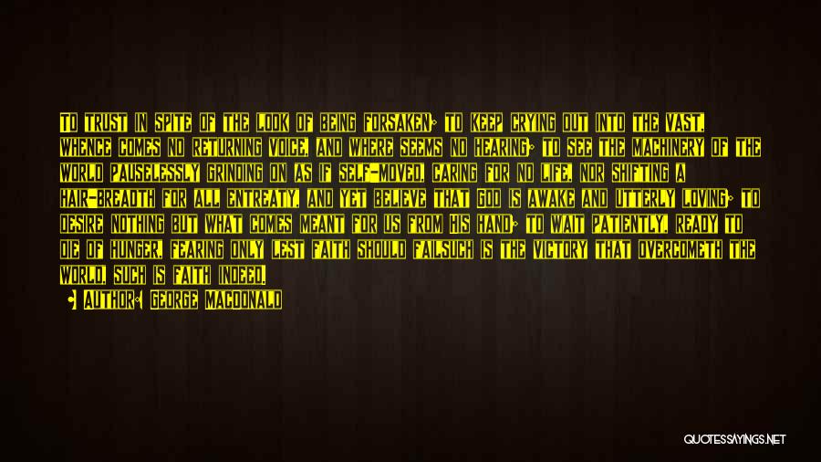 George MacDonald Quotes: To Trust In Spite Of The Look Of Being Forsaken; To Keep Crying Out Into The Vast, Whence Comes No
