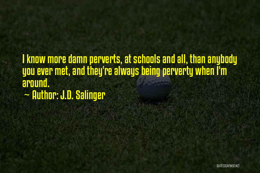 J.D. Salinger Quotes: I Know More Damn Perverts, At Schools And All, Than Anybody You Ever Met, And They're Always Being Perverty When