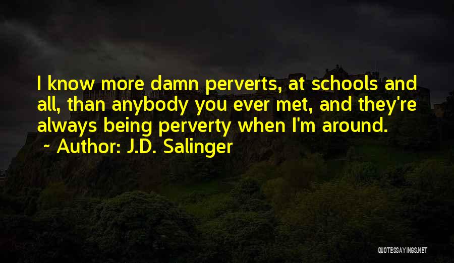 J.D. Salinger Quotes: I Know More Damn Perverts, At Schools And All, Than Anybody You Ever Met, And They're Always Being Perverty When