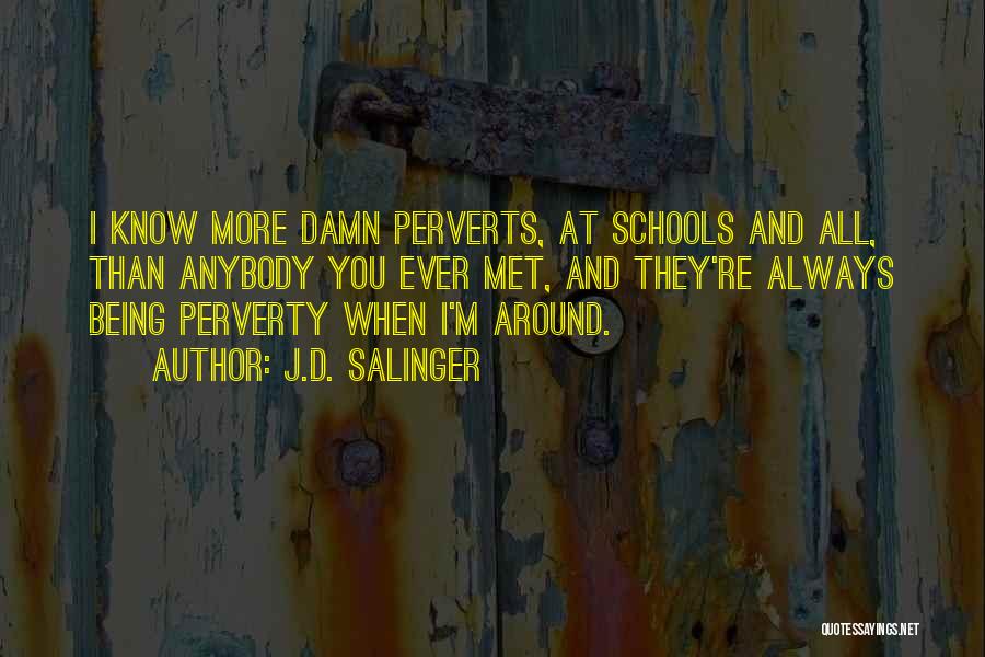 J.D. Salinger Quotes: I Know More Damn Perverts, At Schools And All, Than Anybody You Ever Met, And They're Always Being Perverty When