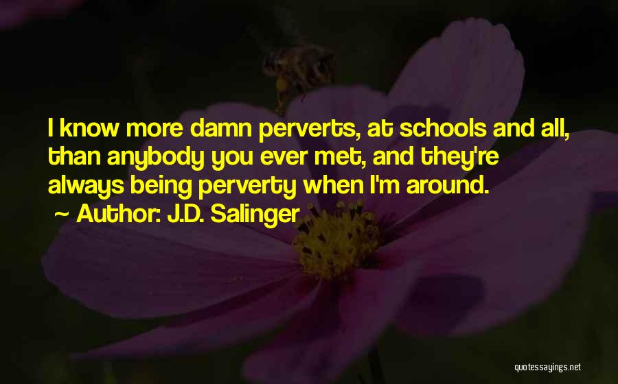 J.D. Salinger Quotes: I Know More Damn Perverts, At Schools And All, Than Anybody You Ever Met, And They're Always Being Perverty When