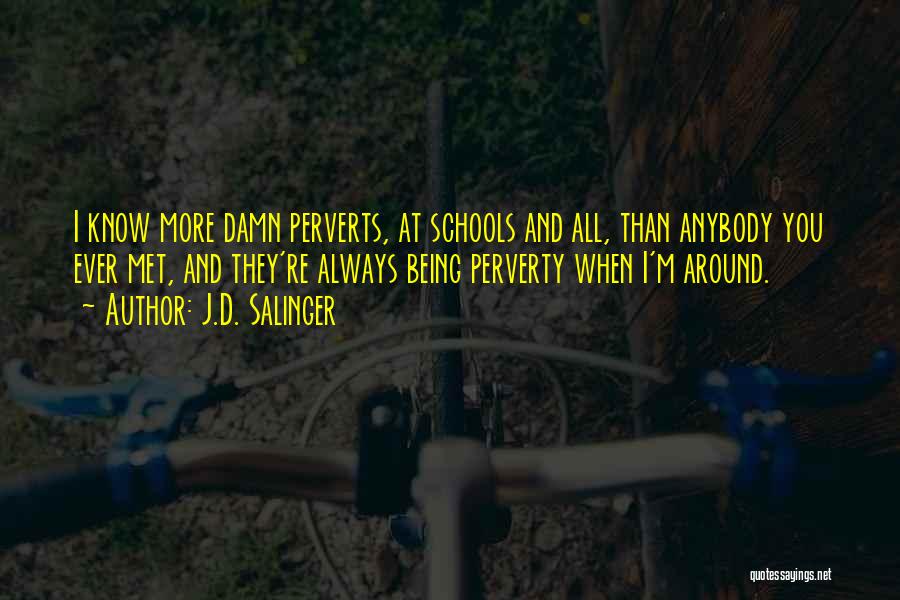 J.D. Salinger Quotes: I Know More Damn Perverts, At Schools And All, Than Anybody You Ever Met, And They're Always Being Perverty When
