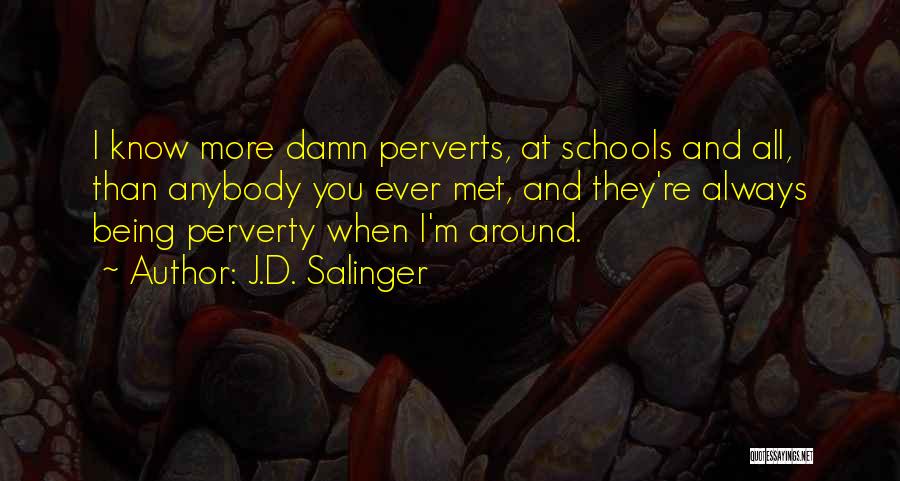 J.D. Salinger Quotes: I Know More Damn Perverts, At Schools And All, Than Anybody You Ever Met, And They're Always Being Perverty When